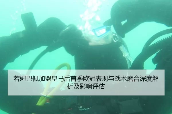 若姆巴佩加盟皇马后首季欧冠表现与战术磨合深度解析及影响评估