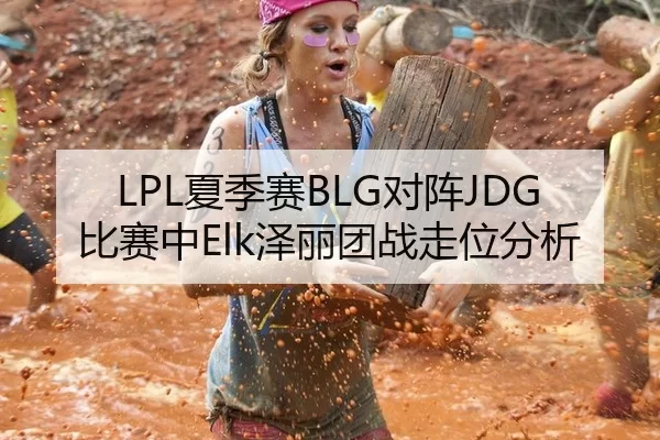 LPL夏季赛BLG对阵JDG比赛中Elk泽丽团战走位分析