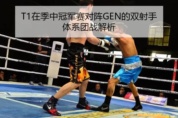 T1在季中冠军赛对阵GEN的双射手体系团战解析